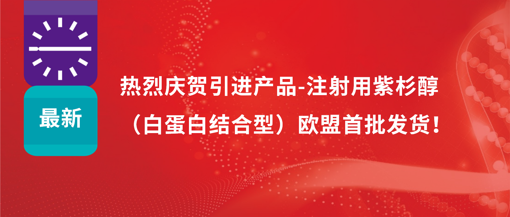 振奮人心，出海首發(fā)！引進(jìn)產(chǎn)品白蛋白紫杉醇發(fā)往歐盟市場(chǎng)
